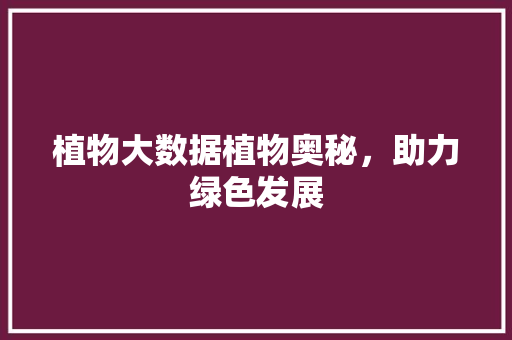 植物大数据植物奥秘，助力绿色发展
