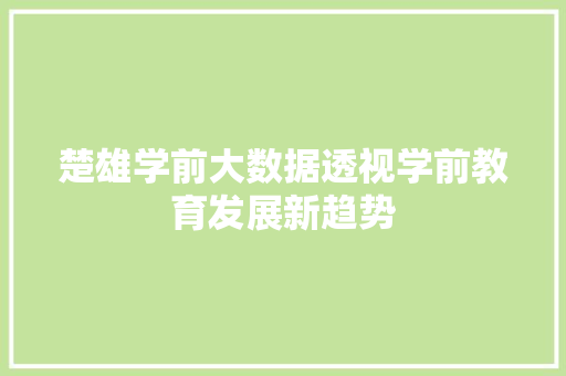 楚雄学前大数据透视学前教育发展新趋势 楚雄学前大数据透视学前教育发展新趋势