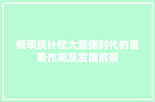 概率统计在大数据时代的重要作用及发展前景