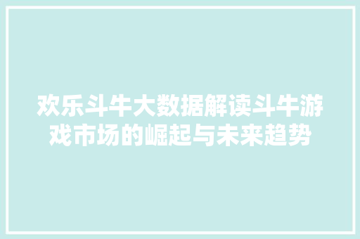 欢乐斗牛大数据解读斗牛游戏市场的崛起与未来趋势 欢乐斗牛大数据解读斗牛游戏市场的崛起与未来趋势