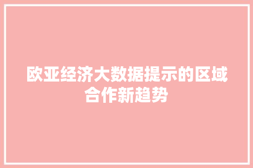 欧亚经济大数据提示的区域合作新趋势