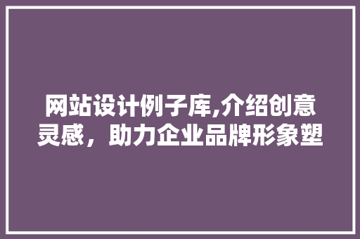 网站设计例子库,介绍创意灵感,助力企业品牌形象塑造 网络技术 网站设计例子库,介绍创意灵感,助力企业品牌形象塑造 网站设计例子库,介绍创意灵感,助力企业品牌形象塑造 网络技术
