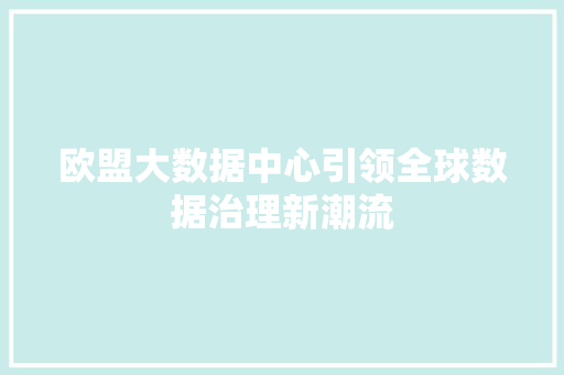 欧盟大数据中心引领全球数据治理新潮流 欧盟大数据中心引领全球数据治理新潮流
