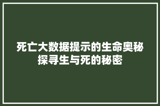 死亡大数据提示的生命奥秘探寻生与死的秘密