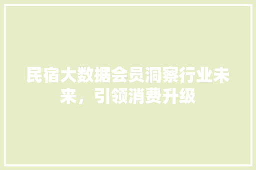民宿大数据会员洞察行业未来，引领消费升级
