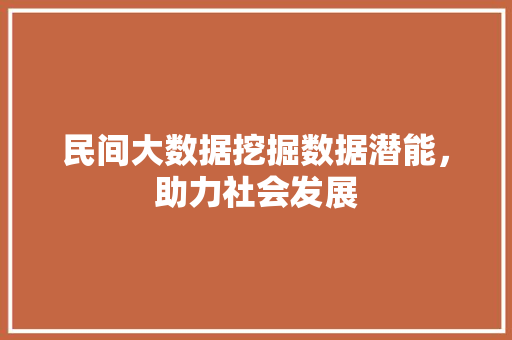 民间大数据挖掘数据潜能，助力社会发展