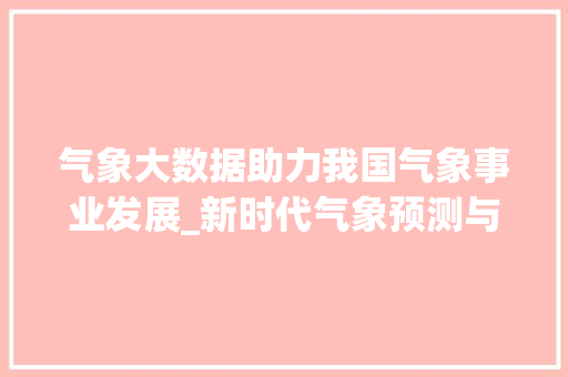 气象大数据助力我国气象事业发展_新时代气象预测与服务的创新之路