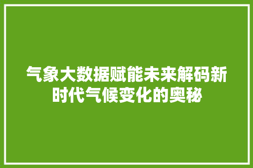 气象大数据赋能未来解码新时代气候变化的奥秘