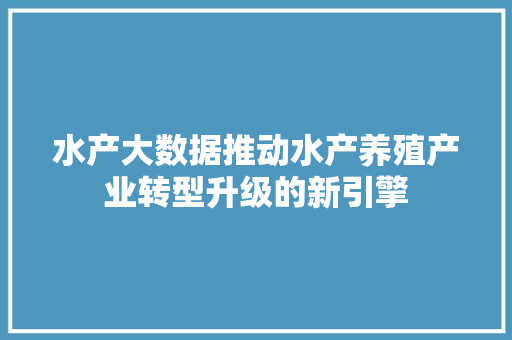 水产大数据推动水产养殖产业转型升级的新引擎