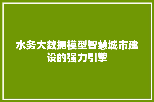 水务大数据模型智慧城市建设的强力引擎