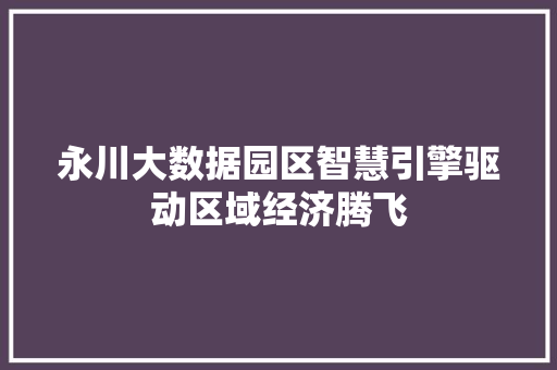 永川大数据园区智慧引擎驱动区域经济腾飞