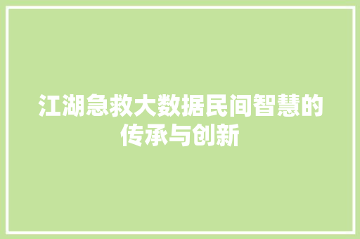 江湖急救大数据民间智慧的传承与创新 江湖急救大数据民间智慧的传承与创新