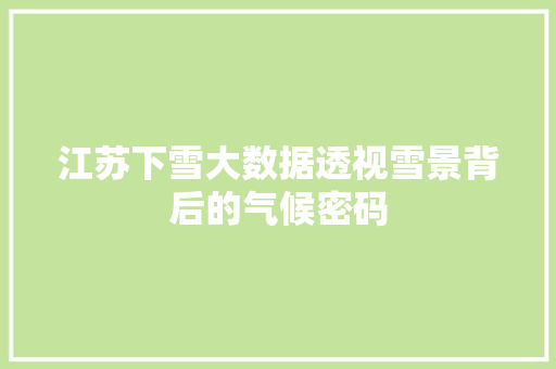 江苏下雪大数据透视雪景背后的气候密码 江苏下雪大数据透视雪景背后的气候密码