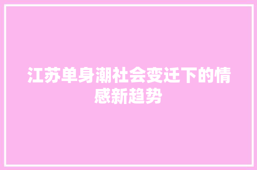 江苏单身潮社会变迁下的情感新趋势