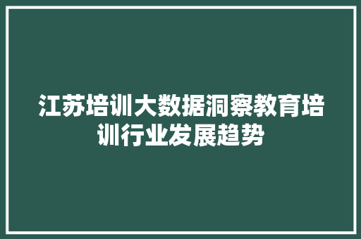 江苏培训大数据洞察教育培训行业发展趋势
