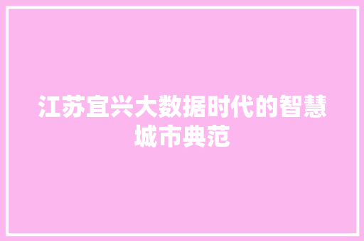 江苏宜兴大数据时代的智慧城市典范 江苏宜兴大数据时代的智慧城市典范
