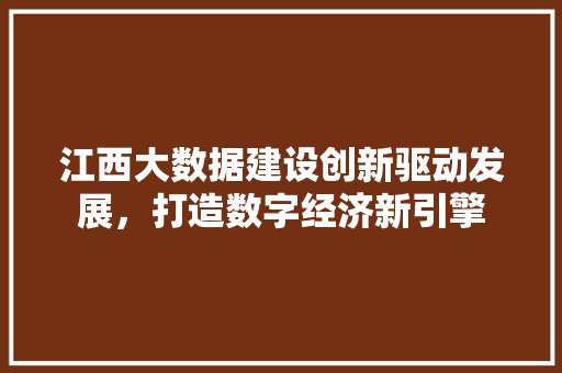 江西大数据建设创新驱动发展，打造数字经济新引擎