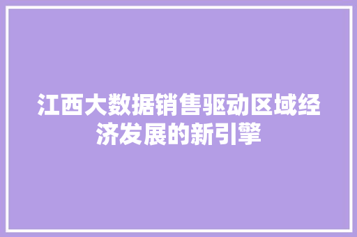 江西大数据销售驱动区域经济发展的新引擎