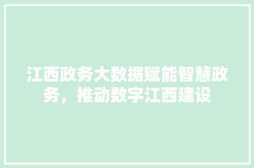 江西政务大数据赋能智慧政务，推动数字江西建设