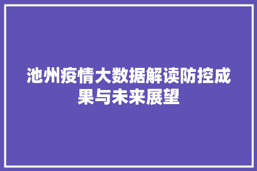 池州疫情大数据解读防控成果与未来展望