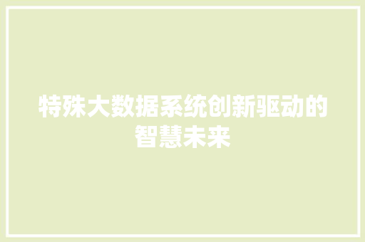 特殊大数据系统创新驱动的智慧未来
