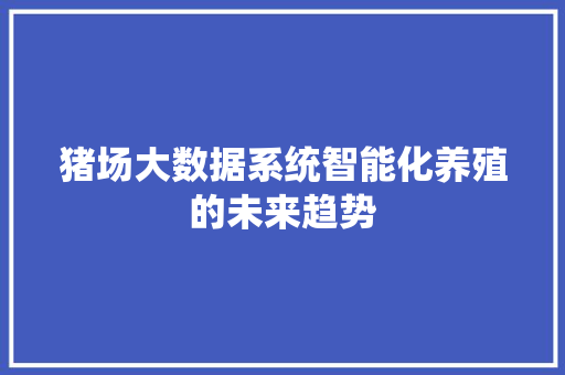 猪场大数据系统智能化养殖的未来趋势