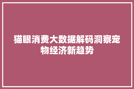 猫眼消费大数据解码洞察宠物经济新趋势