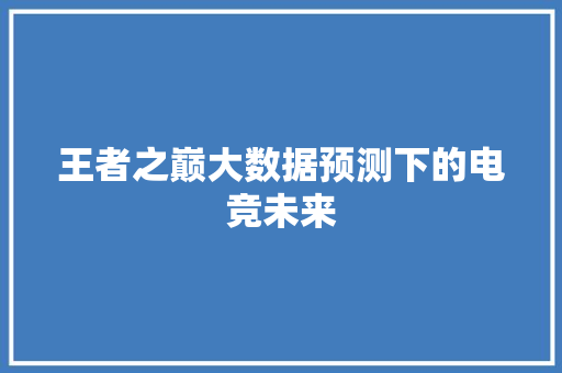 王者之巅大数据预测下的电竞未来