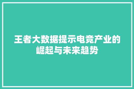 王者大数据提示电竞产业的崛起与未来趋势