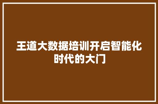 王道大数据培训开启智能化时代的大门