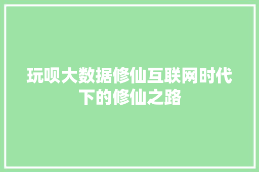 玩呗大数据修仙互联网时代下的修仙之路