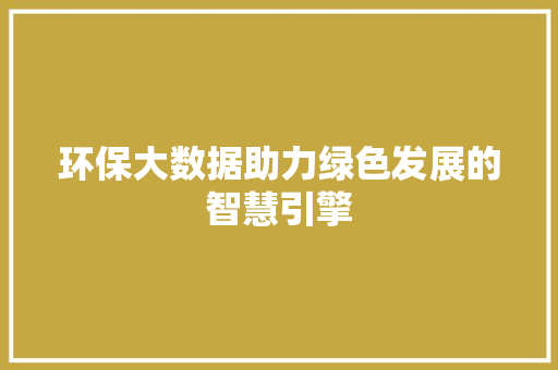 环保大数据助力绿色发展的智慧引擎