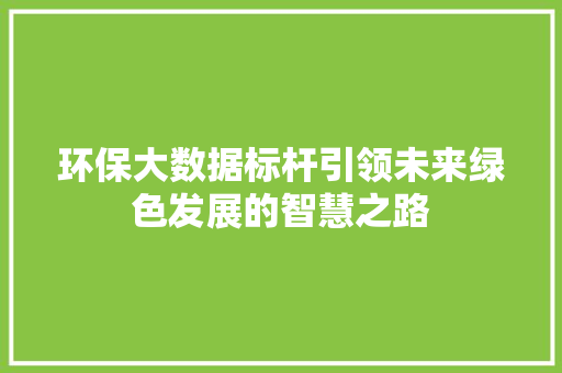 环保大数据标杆引领未来绿色发展的智慧之路
