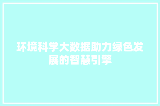 环境科学大数据助力绿色发展的智慧引擎