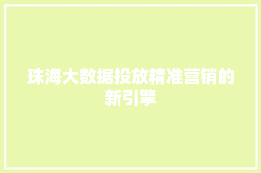 珠海大数据投放精准营销的新引擎