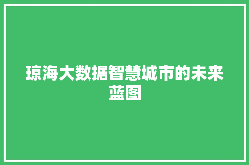 琼海大数据智慧城市的未来蓝图 琼海大数据智慧城市的未来蓝图