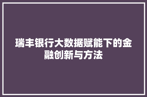 瑞丰银行大数据赋能下的金融创新与方法 瑞丰银行大数据赋能下的金融创新与方法