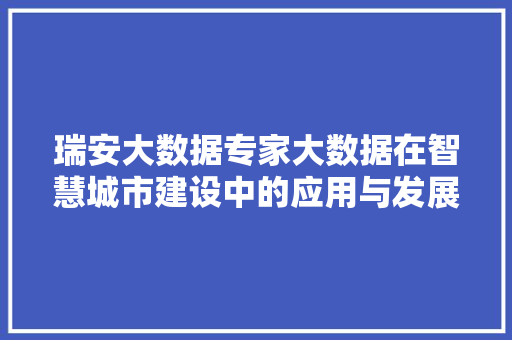 瑞安大数据专家大数据在智慧城市建设中的应用与发展 瑞安大数据专家大数据在智慧城市建设中的应用与发展