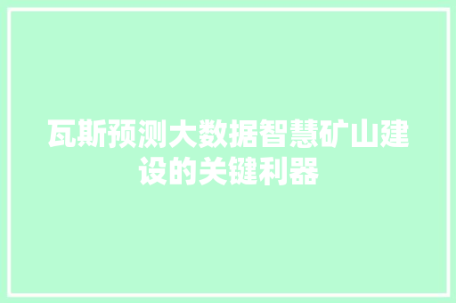 瓦斯预测大数据智慧矿山建设的关键利器