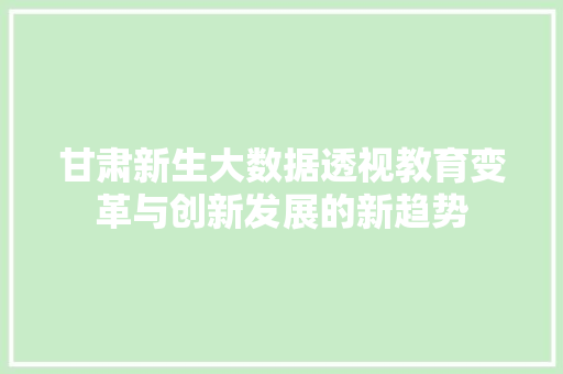 甘肃新生大数据透视教育变革与创新发展的新趋势