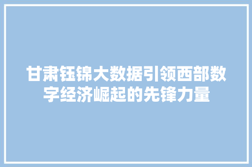甘肃钰锦大数据引领西部数字经济崛起的先锋力量