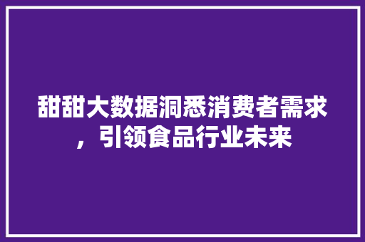 甜甜大数据洞悉消费者需求，引领食品行业未来