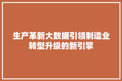 生产革新大数据引领制造业转型升级的新引擎