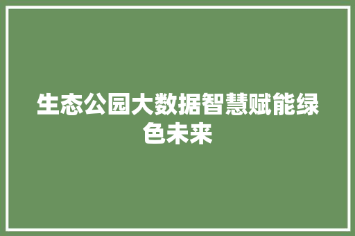 生态公园大数据智慧赋能绿色未来