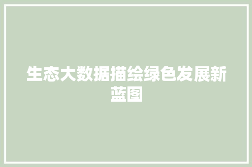 生态大数据描绘绿色发展新蓝图