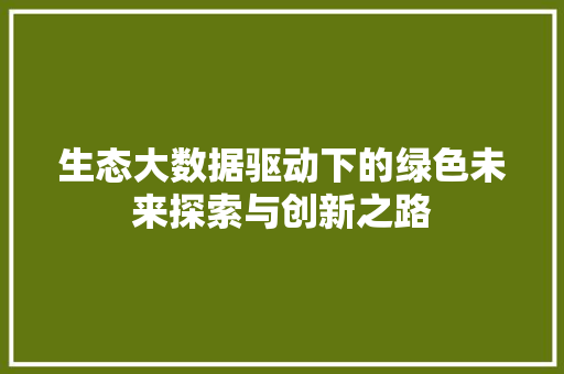生态大数据驱动下的绿色未来探索与创新之路