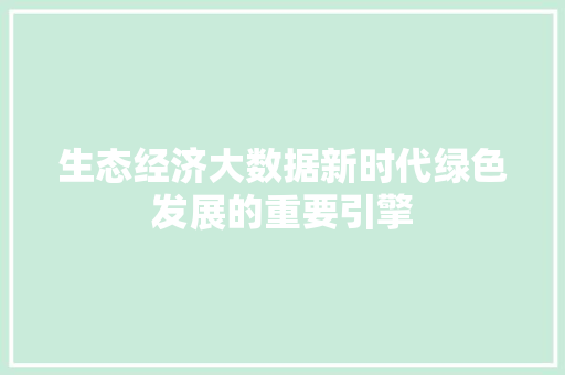 生态经济大数据新时代绿色发展的重要引擎