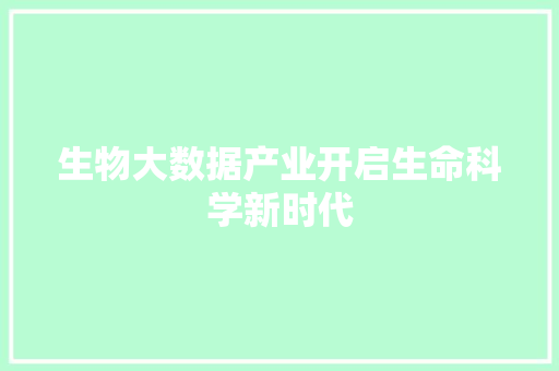 生物大数据产业开启生命科学新时代