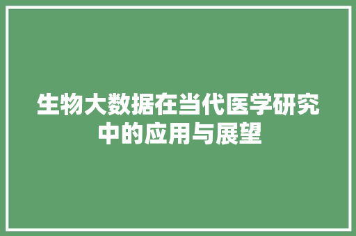 生物大数据在当代医学研究中的应用与展望