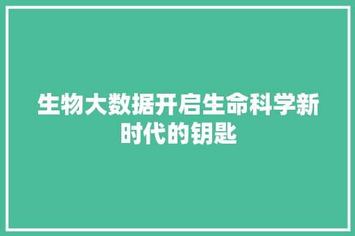 生物大数据开启生命科学新时代的钥匙